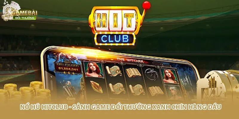 Nổ Hũ HITCLUB - Sảnh Game Đổi Thưởng Xanh Chín Hàng Đầu