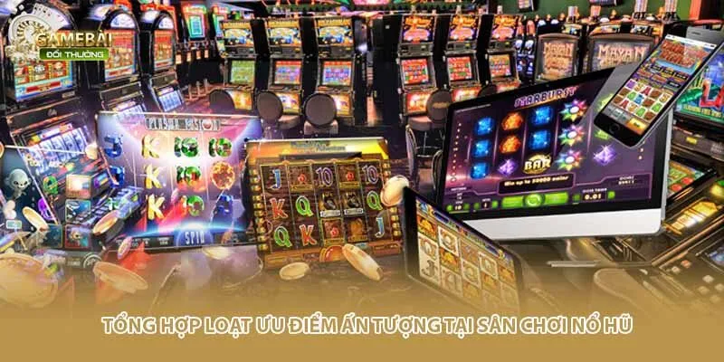 Tổng hợp loạt ưu điểm ấn tượng tại s&acirc;n chơi nổ hũ